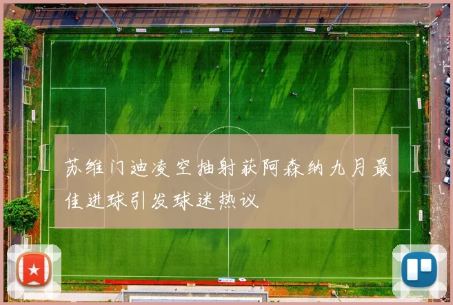 苏维门迪凌空抽射获阿森纳九月最佳进球引发球迷热议