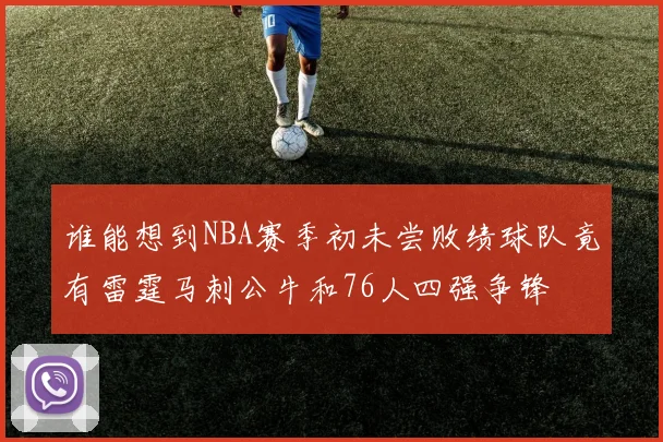 谁能想到NBA赛季初未尝败绩球队竟有雷霆马刺公牛和76人四强争锋