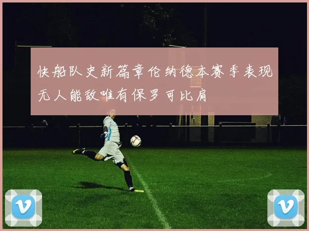 快船队史新篇章伦纳德本赛季表现无人能敌唯有保罗可比肩