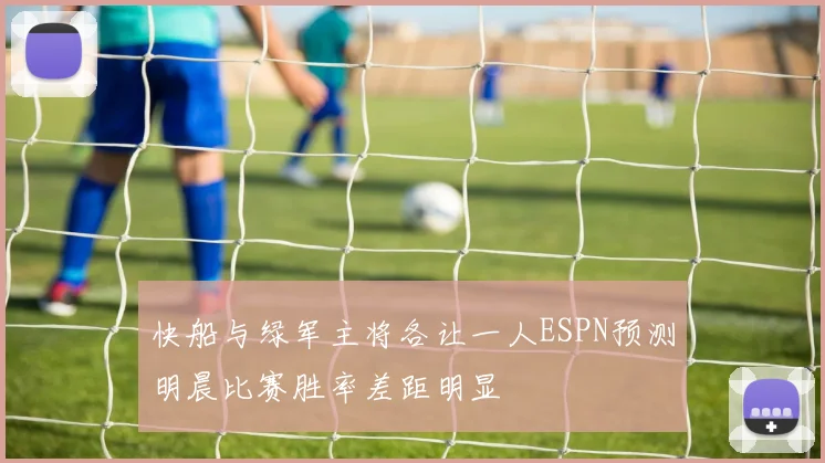 快船与绿军主将各让一人ESPN预测明晨比赛胜率差距明显