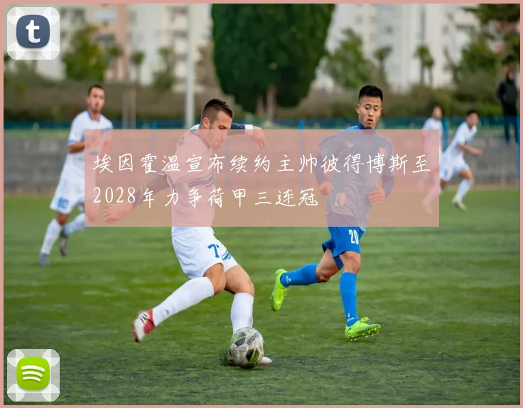 埃因霍温宣布续约主帅彼得博斯至2028年力争荷甲三连冠