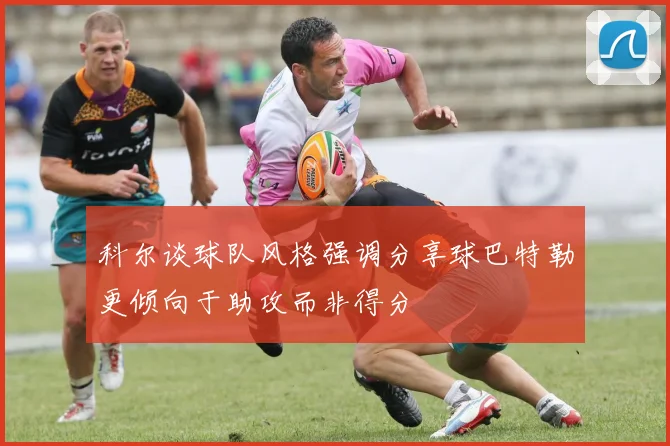 科尔谈球队风格强调分享球巴特勒更倾向于助攻而非得分