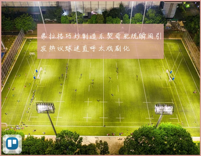 弗拉格巧妙制造东契奇犯规瞬间引发热议球迷直呼太戏剧化