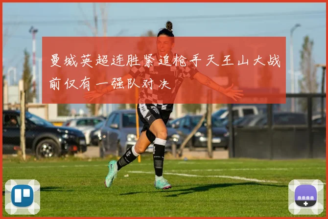 曼城英超连胜紧追枪手天王山大战前仅有一强队对决