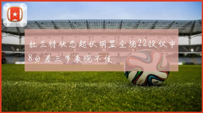 杜兰特状态起伏明显全场22投仅中8分差三节表现不佳