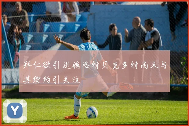 拜仁欲引进施洛特贝克多特尚未与其续约引关注