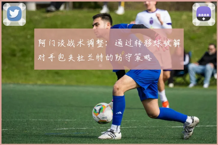 阿门谈战术调整：通过转移球破解对手包夹杜兰特的防守策略