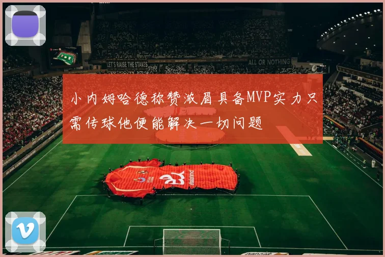 小内姆哈德称赞浓眉具备MVP实力只需传球他便能解决一切问题