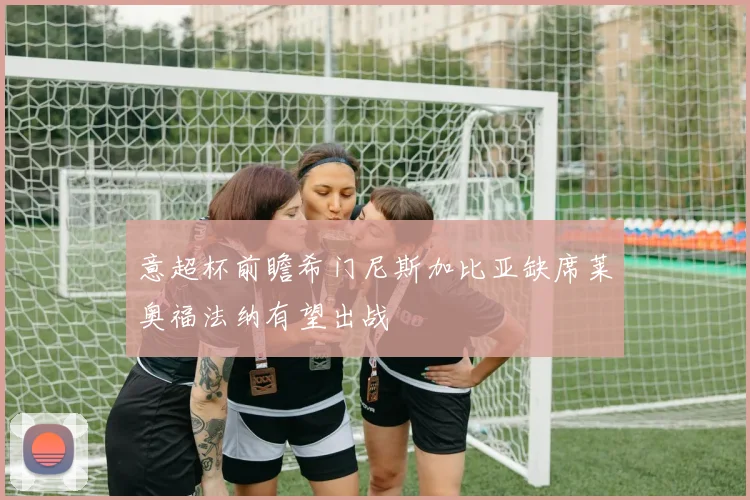 意超杯前瞻希门尼斯加比亚缺席莱奥福法纳有望出战