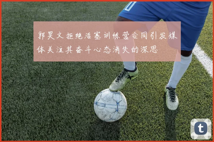 郭昊文拒绝活塞训练营合同引发媒体关注其奋斗心态消失的深思