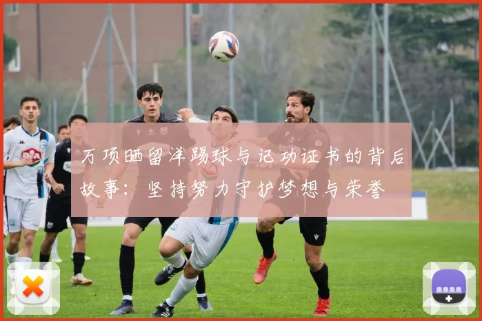 万项晒留洋踢球与记功证书的背后故事：坚持努力守护梦想与荣誉