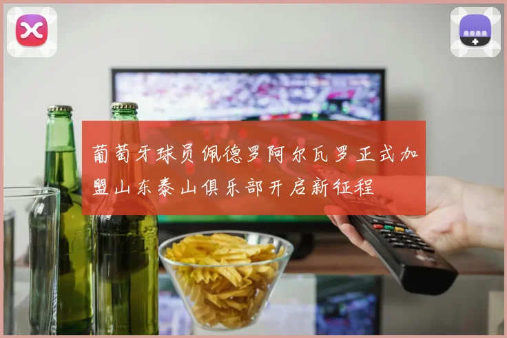 葡萄牙球员佩德罗阿尔瓦罗正式加盟山东泰山俱乐部开启新征程