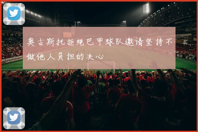 奥古斯托拒绝巴甲球队邀请坚持不做他人负担的决心