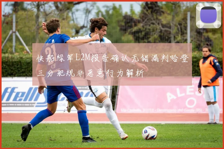 快船绿军L2M报告确认无错漏判哈登三分犯规非恶意行为解析