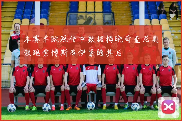 本赛季欧冠传中数据揭晓奇奎尼奥领跑索博斯洛伊紧随其后