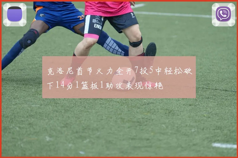 克洛尼首节火力全开7投5中轻松砍下14分1篮板1助攻表现惊艳