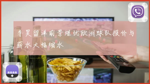 李昊留洋前景堪忧欧洲球队报价与薪水大幅缩水