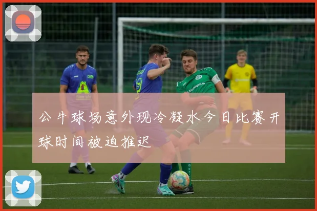 公牛球场意外现冷凝水今日比赛开球时间被迫推迟