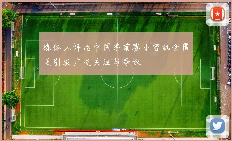 媒体人评论中国季前赛小曾机会匮乏引发广泛关注与争议