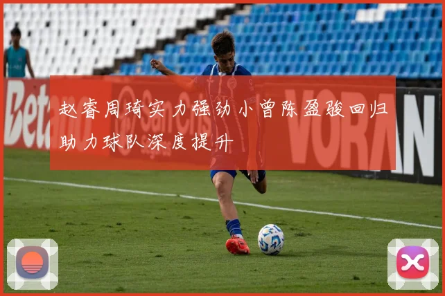 赵睿周琦实力强劲小曾陈盈骏回归助力球队深度提升
