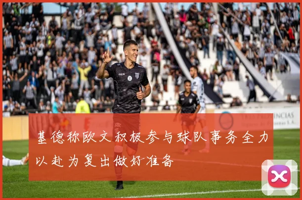 基德称欧文积极参与球队事务全力以赴为复出做好准备