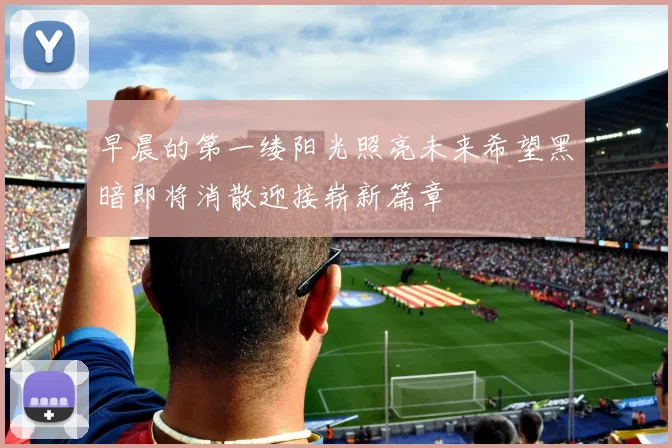 早晨的第一缕阳光照亮未来希望黑暗即将消散迎接崭新篇章